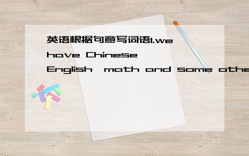 英语根据句意写词语1.we have Chinese ,English,math and some other s_______.2.please practice the conversation with your p_______.3.can you give us a general d_________ of your father?