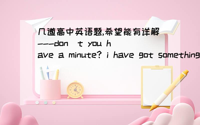 几道高中英语题,希望能有详解---don`t you have a minute? i have got something to tell you .---ok,________ you make it short.A now that     B  if only     C   so long as         D every timei`m glad to introduce Mr.smith to you, without____