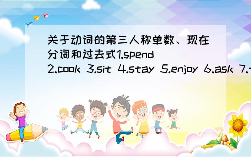 关于动词的第三人称单数、现在分词和过去式1.spend 2.cook 3.sit 4.stay 5.enjoy 6.ask 7.talk 8.want9.carry 10.visit 11.decide 12.take 13.lose 14.crowd15.relax