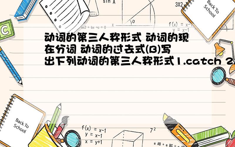 动词的第三人称形式 动词的现在分词 动词的过去式(B)写出下列动词的第三人称形式1.catch 2.watch3.wish4.wash5.study6.enyoy7.say8.go9.do10.be11.teach12.have13.buy14.try15.fly16.cross(C)写出下列动词的现在分词1.be