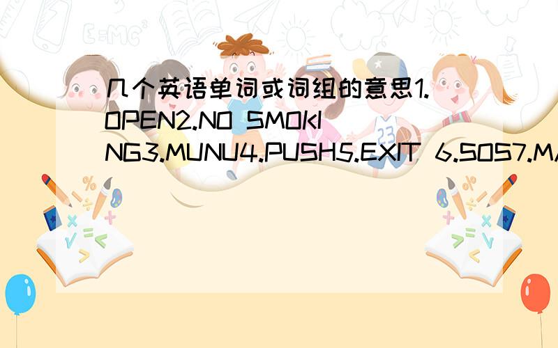 几个英语单词或词组的意思1.OPEN2.NO SMOKING3.MUNU4.PUSH5.EXIT 6.SOS7.MADE IN CHINA8.THIS SIDE UP9.OFFICE HOURS10.CLOUSED11.NO PARKING12.PULL13.ENTRANCE14.INSTRUCTIONS15.FRAGILE16.DANGER17.NO PHOTOS有急用!