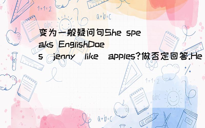 变为一般疑问句She speaks EnglishDoes  jenny  like  apples?做否定回答.He  says    he  wants  to  visit  China  in  the  letter.对 he  wants  to  visit  China提问.I  live  in  china  .用lin  tao代替I改写.Iam  from  England.对Englan