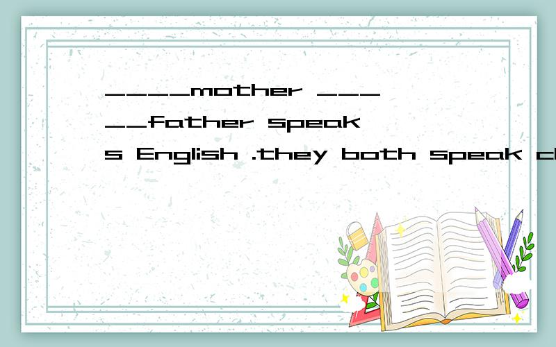 ____mother _____father speaks English .they both speak chineseA either ,or B neither nor C both and D not only    but also