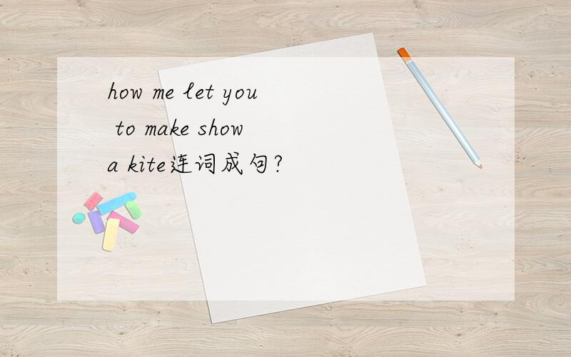 how me let you to make show a kite连词成句?