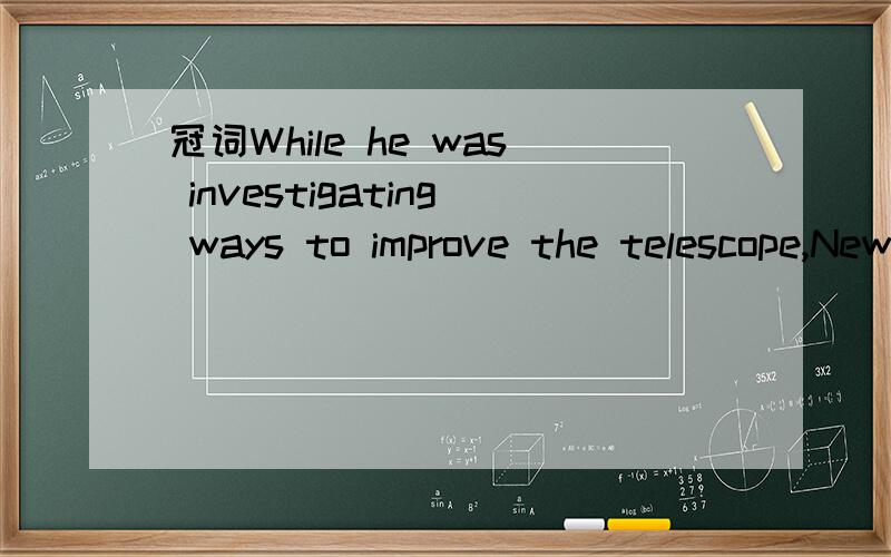 冠词While he was investigating ways to improve the telescope,Newton made ( ) discovery which completely changed ( ) man's understanding of colour.A a;xB a;theC x;theD the;a要理由