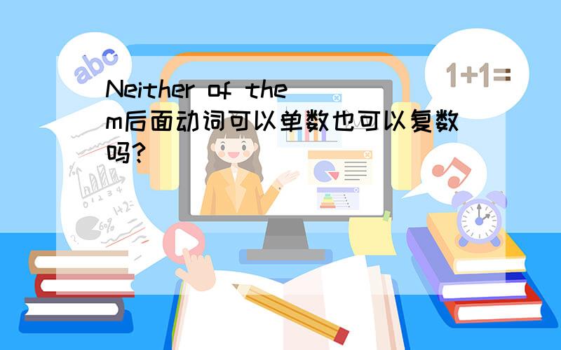 Neither of them后面动词可以单数也可以复数吗?