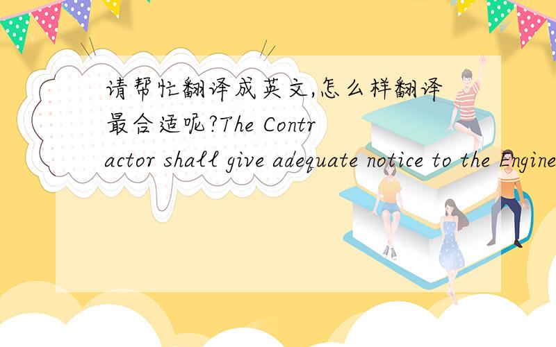 请帮忙翻译成英文,怎么样翻译最合适呢?The Contractor shall give adequate notice to the Engineer when specificactions are required by others without which, the construction cannot be executed on schedule. The notification shall identify