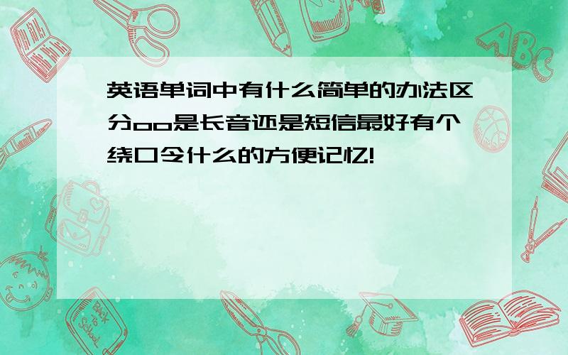 英语单词中有什么简单的办法区分oo是长音还是短信最好有个绕口令什么的方便记忆!