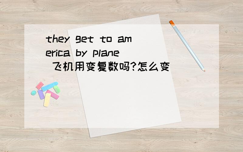 they get to america by plane 飞机用变复数吗?怎么变