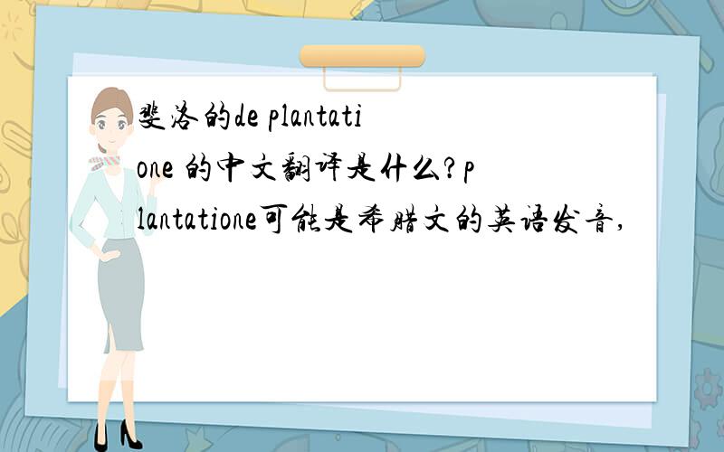 斐洛的de plantatione 的中文翻译是什么?plantatione可能是希腊文的英语发音,