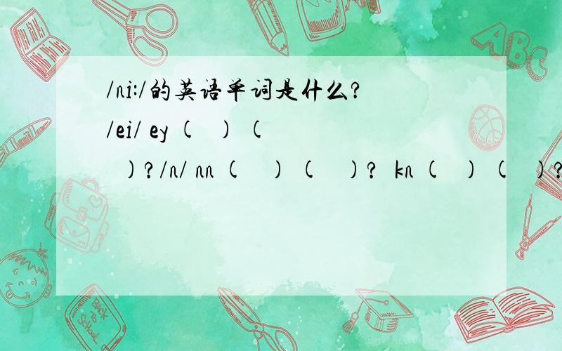 /ni:/的英语单词是什么?/ei/ ey (  ) (  )?/n/ nn (   ) (   )?  kn (  ) (  )?/ai/igh(    ) (  )? ie (  ) (  )?/ni:/（    ）?