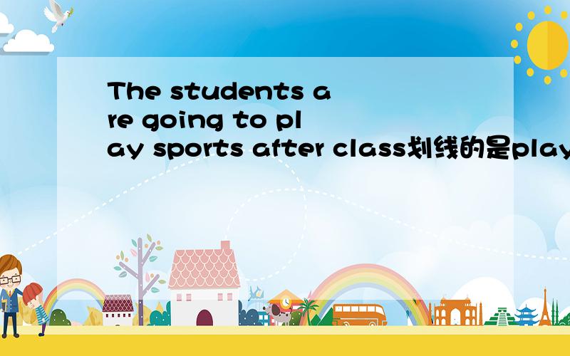 The students are going to play sports after class划线的是play sports（对划线部分提问）