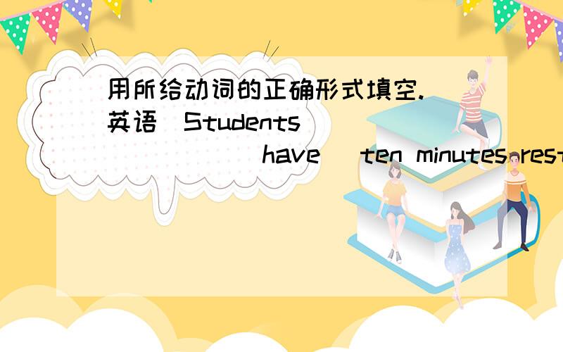 用所给动词的正确形式填空.(英语)Students _______(have) ten minutes rest between classes from Monday to Friday.