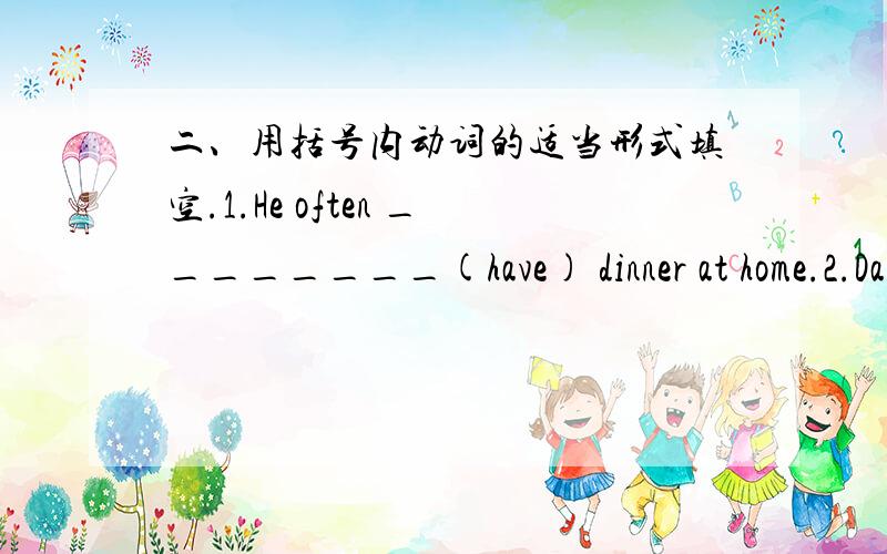 二、用括号内动词的适当形式填空.1.He often ________(have) dinner at home.2.Daniel and Tommy _____