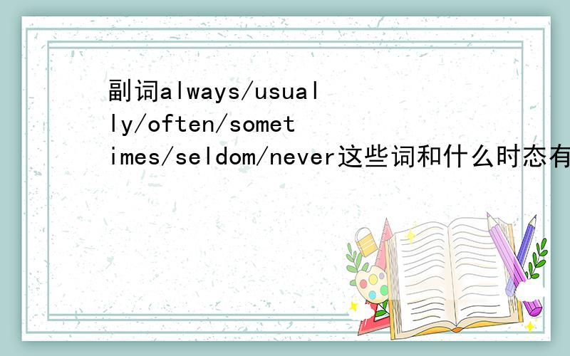 副词always/usually/often/sometimes/seldom/never这些词和什么时态有关