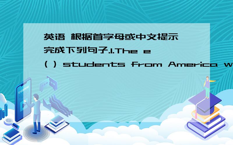 英语 根据首字母或中文提示,完成下列句子.1.The e( ) students from America want to go to Sunshine Town Railway Station.2.There is another r( ) you can take to get to the cinema .3.S( ) I found a big tiger standing in front of me .4.Are