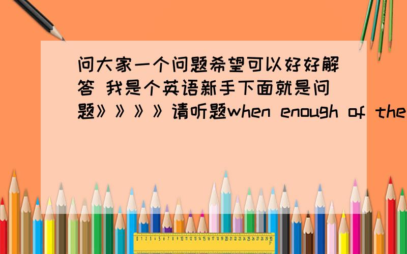 问大家一个问题希望可以好好解答 我是个英语新手下面就是问题》》》》请听题when enough of the tree _______ehopped away, the trees fallsA is      B are       C  have      D   wasehopped 改为chopped    the trees 改为t