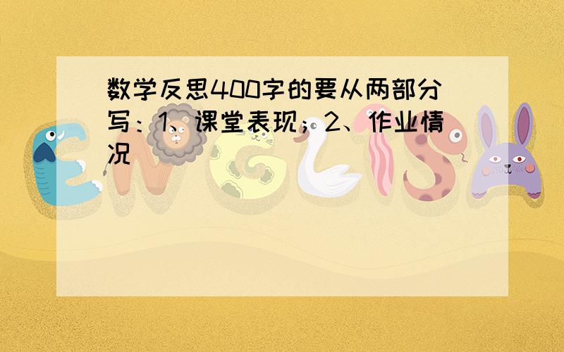 数学反思400字的要从两部分写：1、课堂表现；2、作业情况