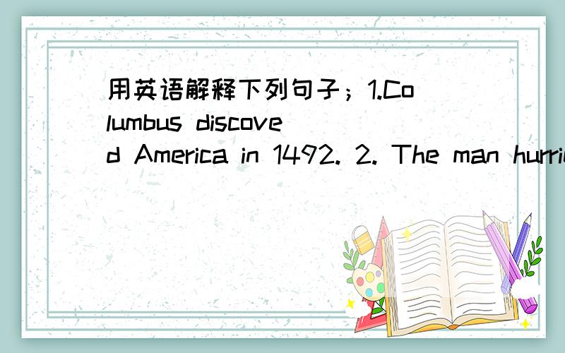 用英语解释下列句子；1.Columbus discoved America in 1492. 2. The man hurried aboard. 3.She is one of the top students in shenzhen.是要用英语解释啊