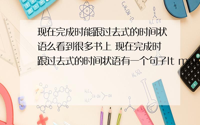 现在完成时能跟过去式的时间状语么看到很多书上 现在完成时跟过去式的时间状语有一个句子It must have rained last night,didn't it?