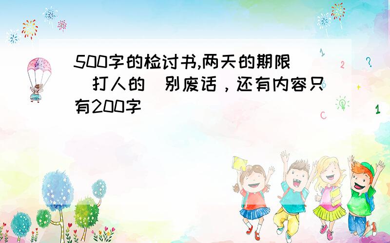 500字的检讨书,两天的期限（打人的）别废话，还有内容只有200字