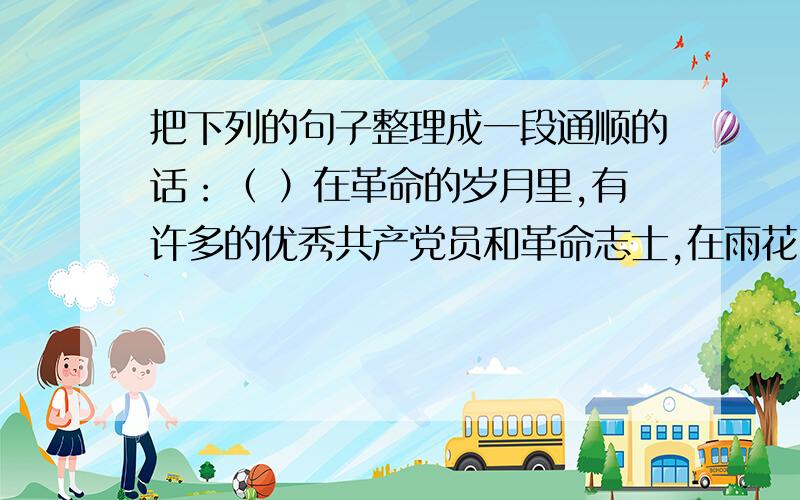 把下列的句子整理成一段通顺的话：（ ）在革命的岁月里,有许多的优秀共产党员和革命志士,在雨花台英勇就义,惨遭杀害.（ ）到过南京的人,都熟悉雨花台的雨花石.（ ）敬爱的周总理和邓