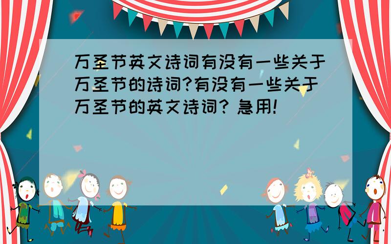 万圣节英文诗词有没有一些关于万圣节的诗词?有没有一些关于万圣节的英文诗词？急用！