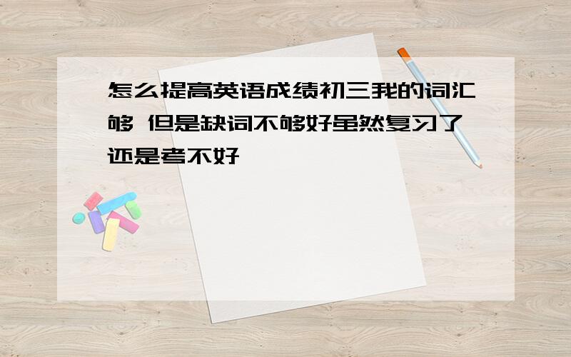 怎么提高英语成绩初三我的词汇够 但是缺词不够好虽然复习了还是考不好