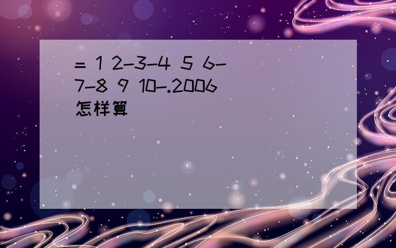 = 1 2-3-4 5 6-7-8 9 10-.2006怎样算