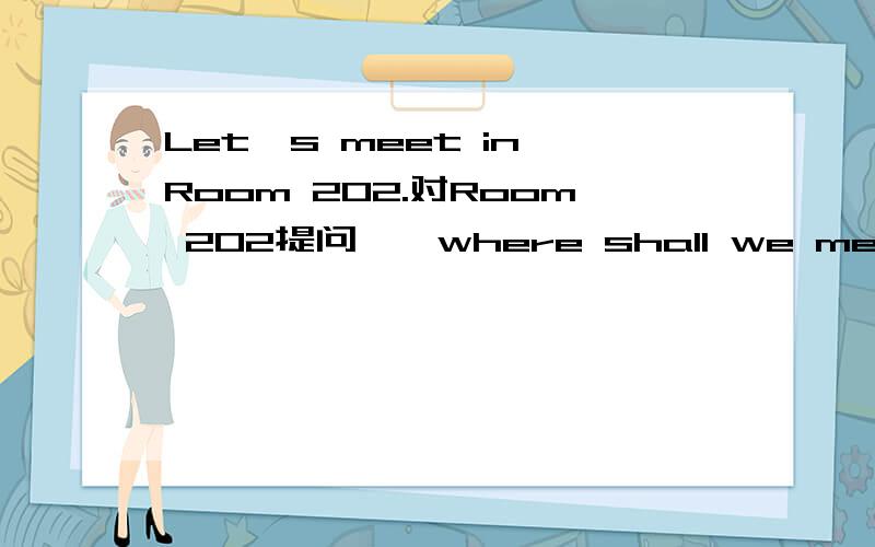 Let's meet in Room 202.对Room 202提问——where shall we meet?中为什么要用where 另一道,The last lesson finishes at 4 o'lock.中,为什么finishes要加es?还有,class和lesson有什么区别?好的有奖,但请确保准确,