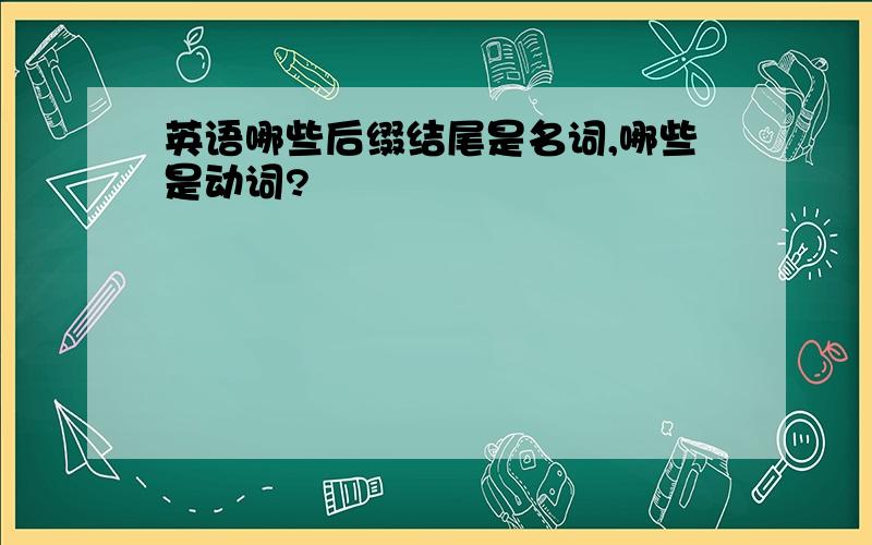 英语哪些后缀结尾是名词,哪些是动词?