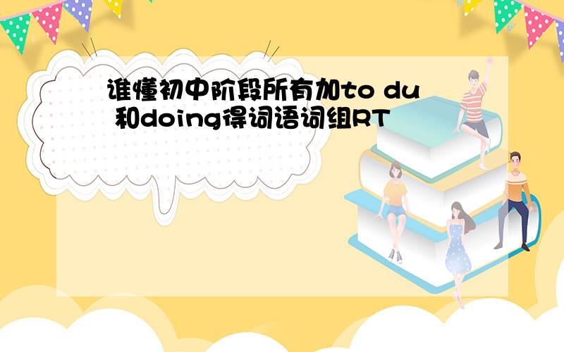 谁懂初中阶段所有加to du 和doing得词语词组RT