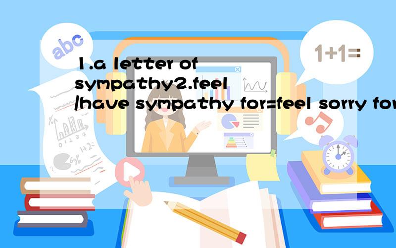 1.a letter of sympathy2.feel/have sympathy for=feel sorry for3.or rather4.ring up=call up5.ring off6.ring back7.pick up8.turn up9.turn around10.turn out11.have a affair with sb12.after all13.above all14.leave sn /sth alone15.let alone16.have a strong