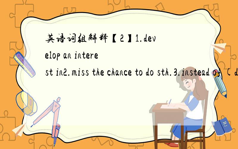 英语词组解释【2】1.develop an interest in2.miss the chance to do sth.3.instead of (doing)sth.4.pay attention to 5.as…as possible 6.finish doing 7.compare …with8.regret to do 9.regret doing 10.songs sung by the students11.stop to do /doing