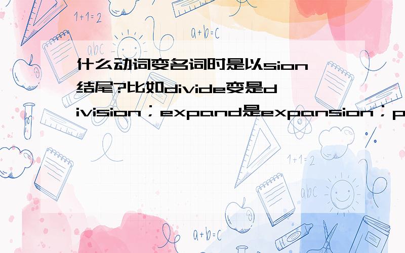 什么动词变名词时是以sion结尾?比如divide变是division；expand是expansion；provide是provision.有啥规律?