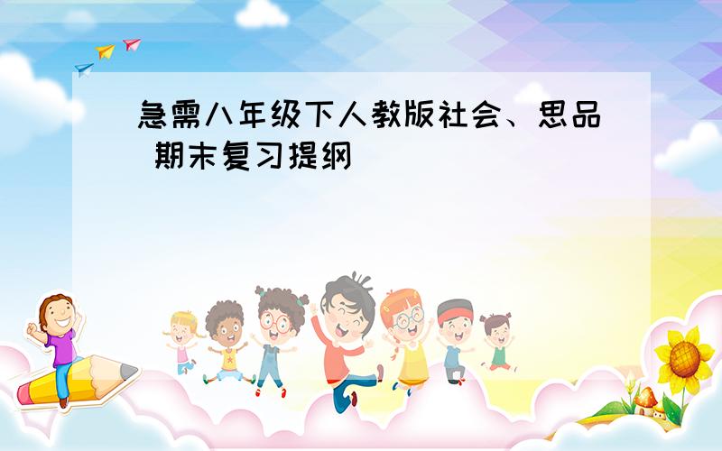 急需八年级下人教版社会、思品 期末复习提纲