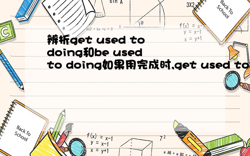 辨析get used to doing和be used to doing如果用完成时,get used to doing怎么用呢?get算是不持续动作的动词吧,不能用在完成时里吗?最好有举例.