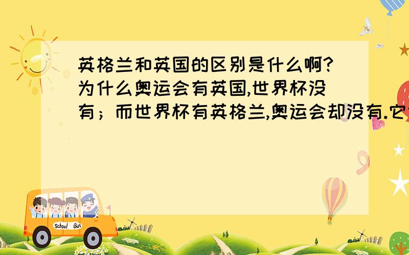 英格兰和英国的区别是什么啊?为什么奥运会有英国,世界杯没有；而世界杯有英格兰,奥运会却没有.它们是一个国家吗?困扰了我好多年啊……