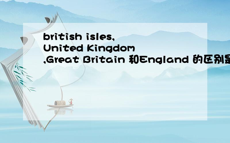 british isles,United Kingdom,Great Britain 和England 的区别是什么?