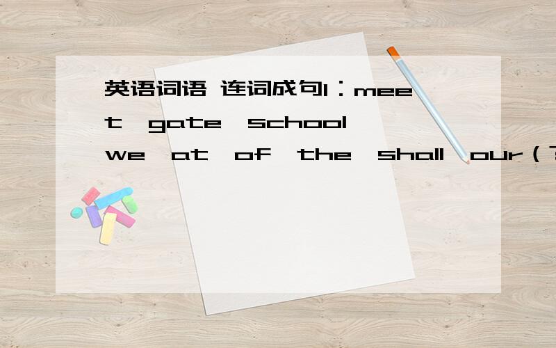 英语词语 连词成句1：meet,gate,school,we,at,of,the,shall,our（?）2：biggest,land,on,the,animals,elephants,are（.）