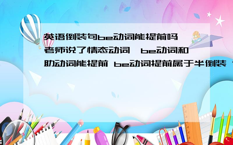 英语倒装句be动词能提前吗 老师说了情态动词,be动词和助动词能提前 be动词提前属于半倒装 但是我造了个句就是I am so sad that I don't know how to do 老师说了so可以提到句首,于是我把句子改成so sa