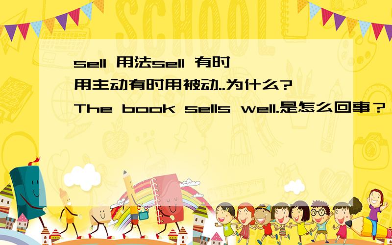 sell 用法sell 有时用主动有时用被动..为什么?The book sells well.是怎么回事？