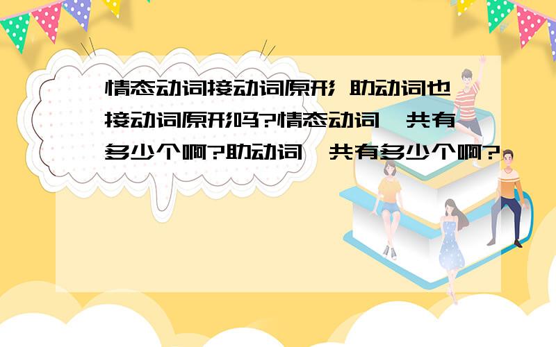 情态动词接动词原形 助动词也接动词原形吗?情态动词一共有多少个啊?助动词一共有多少个啊?