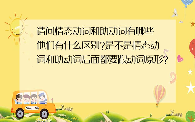 请问情态动词和助动词有哪些 他们有什么区别?是不是情态动词和助动词后面都要跟动词原形?