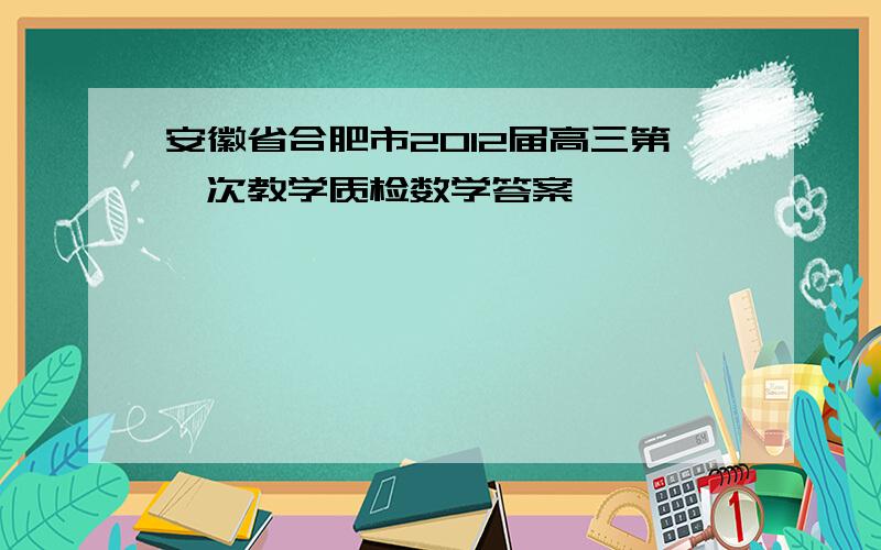 安徽省合肥市2012届高三第一次教学质检数学答案