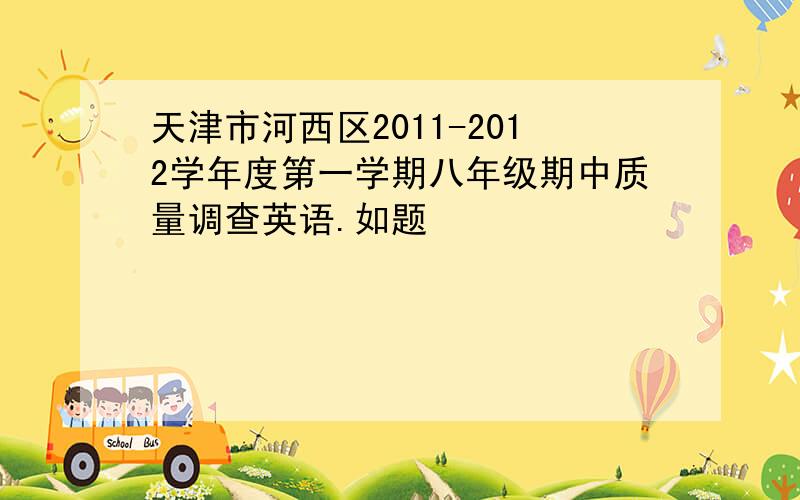 天津市河西区2011-2012学年度第一学期八年级期中质量调查英语.如题