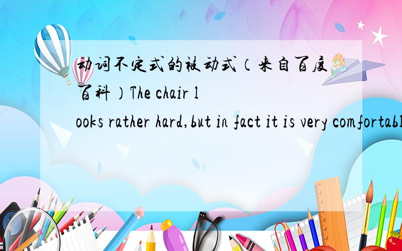 动词不定式的被动式（来自百度百科）The chair looks rather hard,but in fact it is very comfortable to ___.A.sit B.sit on C.be seat D.be sat on B.如果不定式为不及物动词,其后应有必要的介词.当动词与介词连用时,