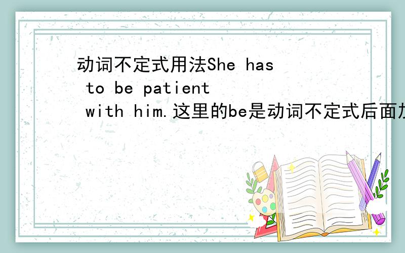 动词不定式用法She has to be patient with him.这里的be是动词不定式后面加动词原形吗?如果记不住patient是什么词性怎么办?记不住还有为什么吗有很多词有时候词性会搞混淆