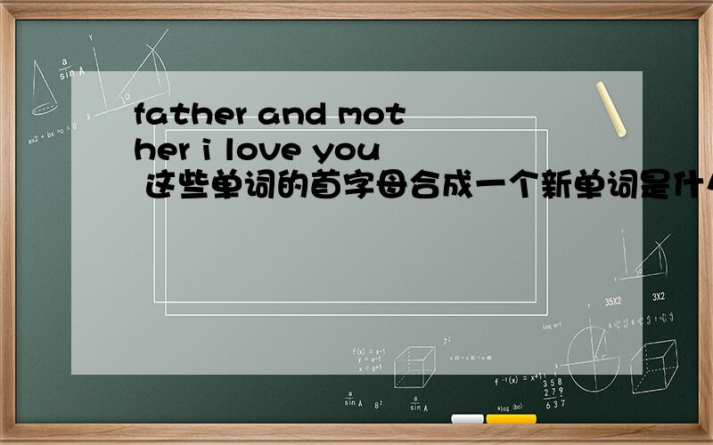 father and mother i love you 这些单词的首字母合成一个新单词是什么?