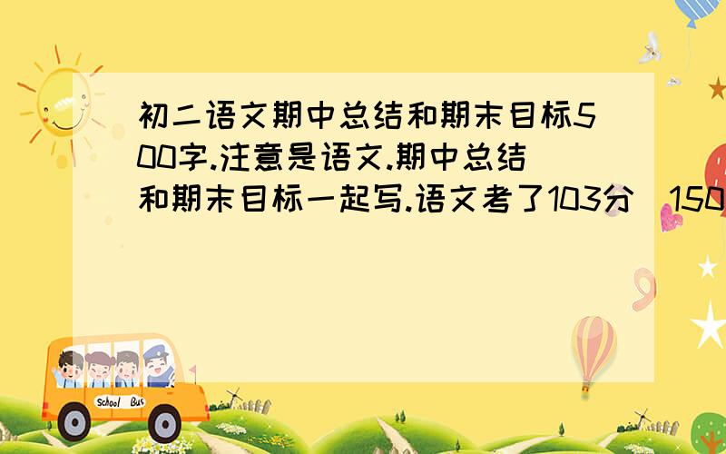 初二语文期中总结和期末目标500字.注意是语文.期中总结和期末目标一起写.语文考了103分（150总分）